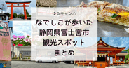 ゆるキャン△各務原なでしこが訪れた静岡県富士宮市の観光スポットまとめ
