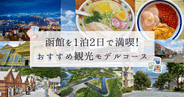 函館観光 1泊2日 | 絶景スポット・グルメを網羅！初心者におすすめのモデルコース