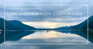 Lake Saiko Lakeside Campground Guide: Discover the Beauty of Scenic Waterfront Sites and Premier Facilities