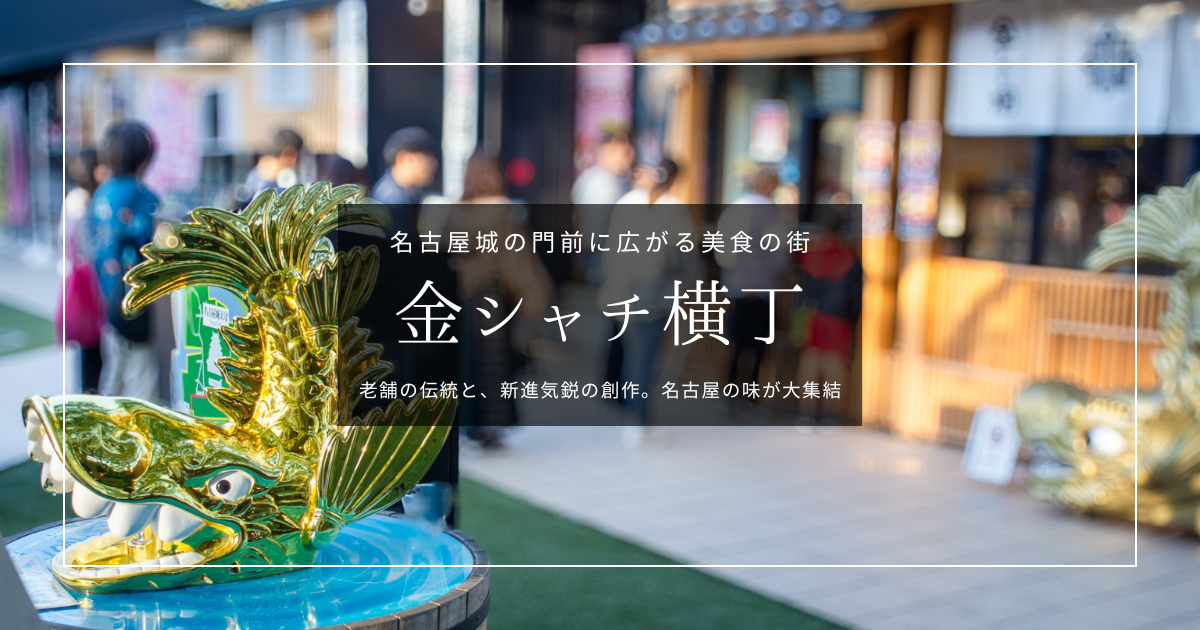 名古屋人気グルメスポット『金シャチ横丁』攻略ガイド｜名古屋城に老舗×新進気鋭が大集結！全20店舗を徹底紹介！