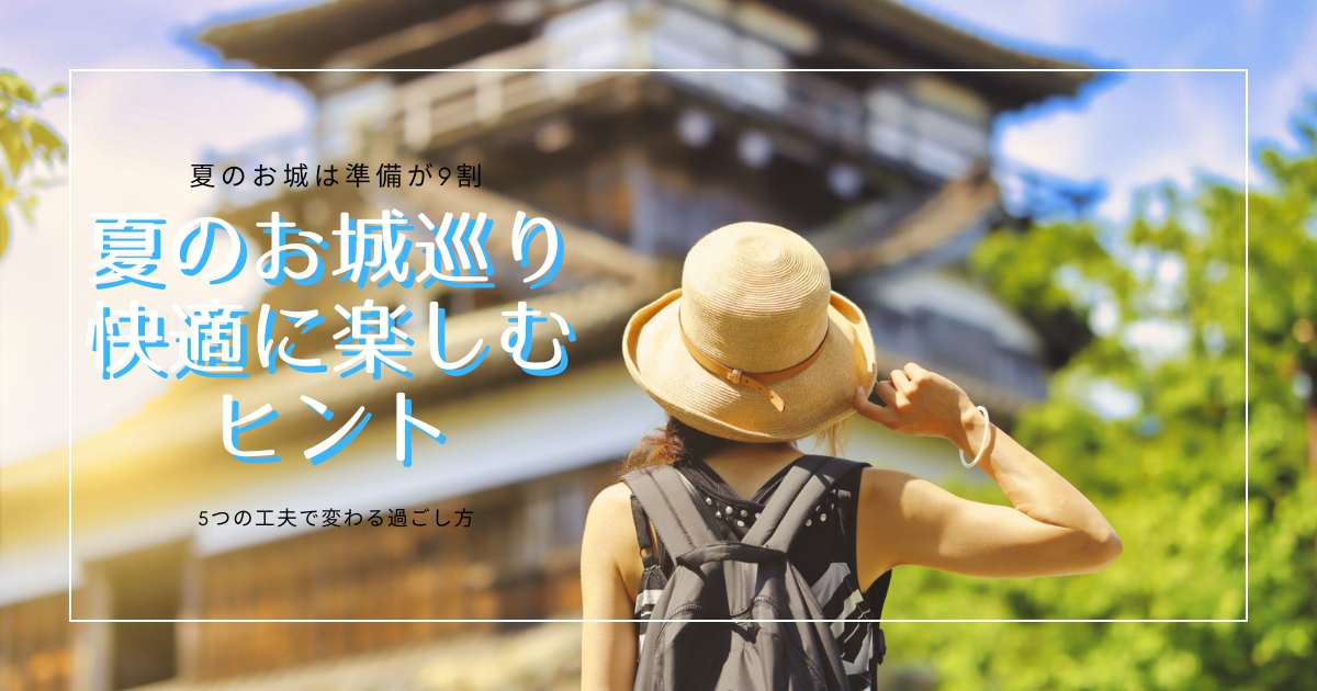 夏のお城巡りを快適に！暑さに負けない準備と工夫まとめ