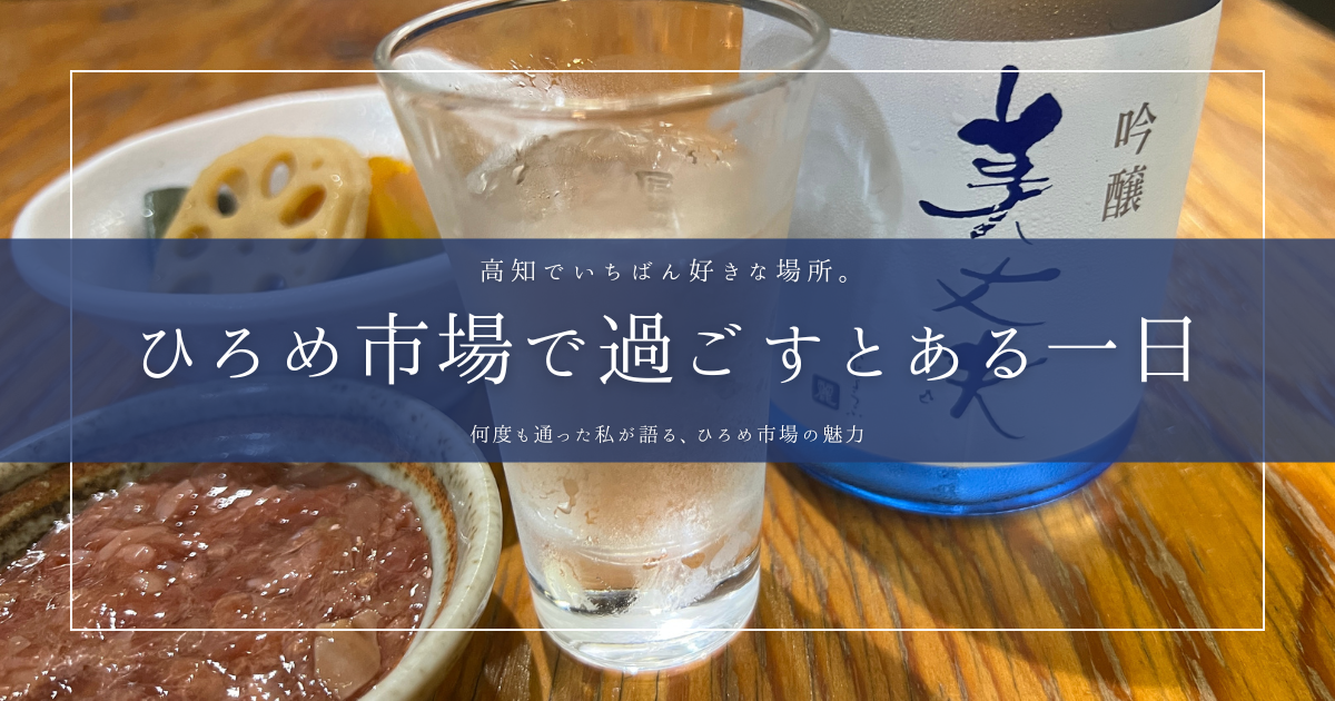 何度も通った私が語る、ひろめ市場の魅力｜高知でいちばん好きな場所。
