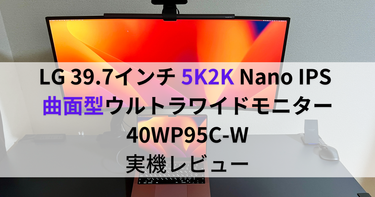 生産性爆上がり！LG 5K2K 曲面型ウルトラワイドモニター 40WP95C-W 実機レビュー