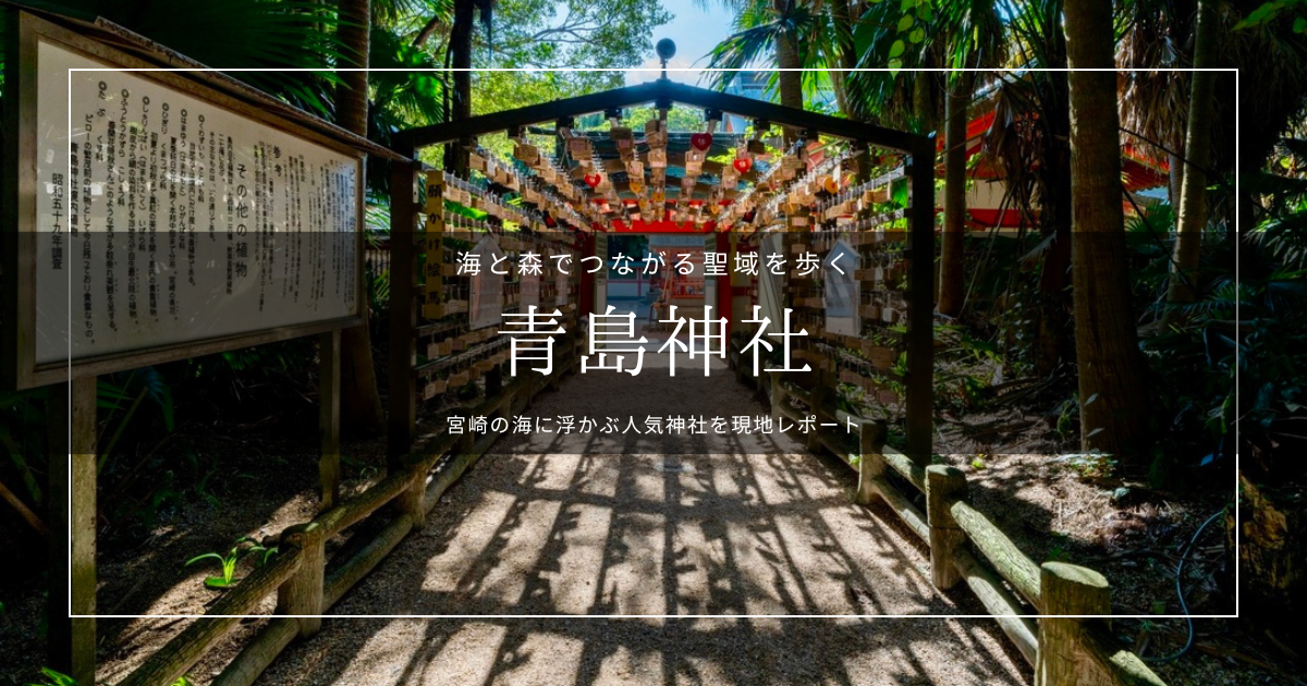 日本神話の社・青島神社を歩く｜宮崎の海に浮かぶ人気神社を現地レポート