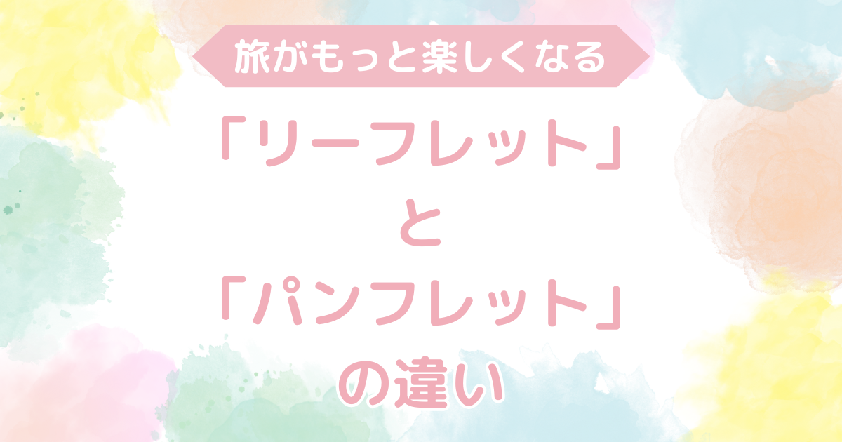 リーフレットとパンフレットの違い｜意外と知らない旅の豆知識