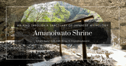 เดินชมศาลเจ้าอามาโนอิวาโตะ: จากนิชิฮงกูสู่อามาโนยาสุคาวาระ สถานที่ศักดิ์สิทธิ์แห่งตำนานญี่ปุ่น
