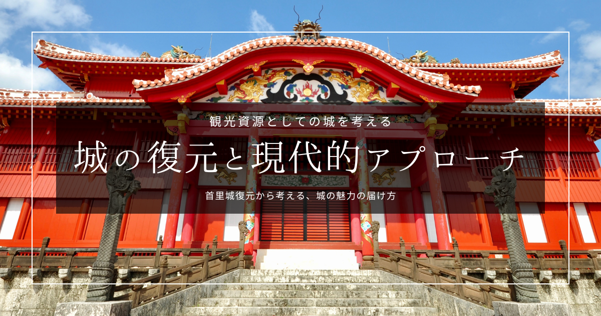 首里城復元に見る「現代的アプローチ」の価値｜熊本城、大阪城らに学ぶ、城の魅力を届ける方法