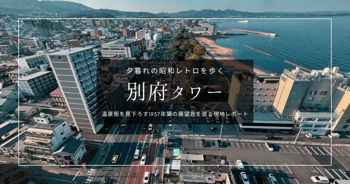 別府タワーを歩く｜展望台から眺める温泉街の風情と昭和レトロな情景を現地レポート