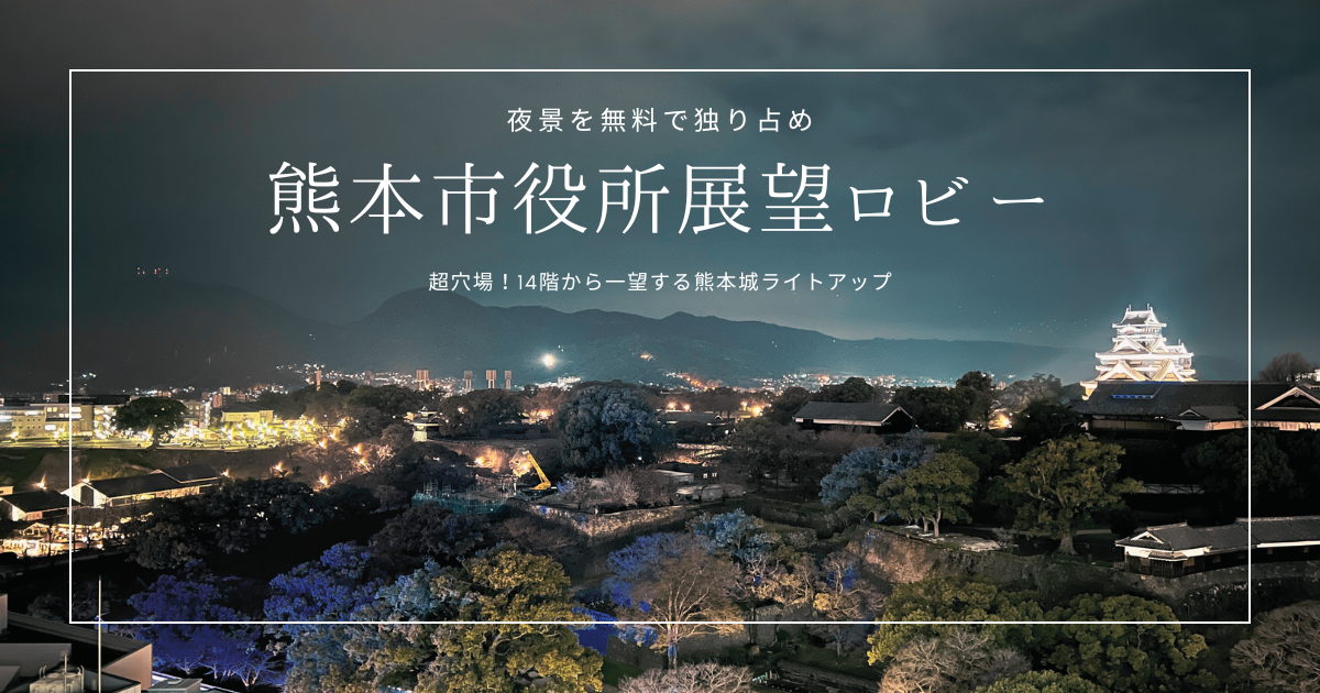 熊本城ライトアップを無料で独り占め！熊本市役所14階展望ロビーは夜景の穴場スポット！
