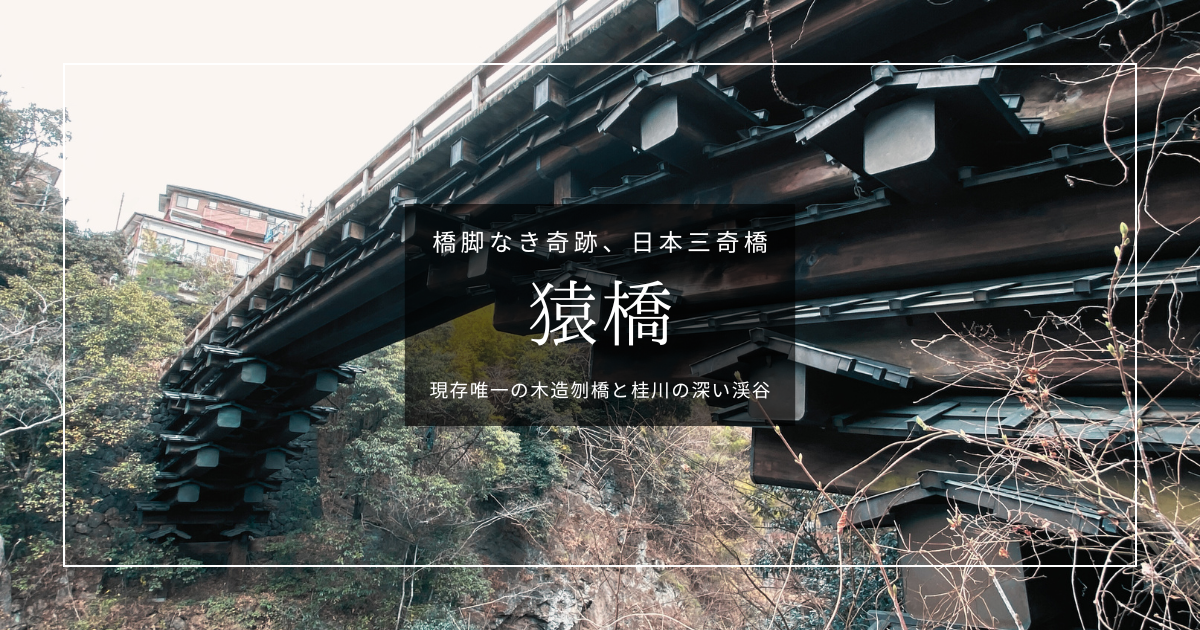 山梨の秘境、猿橋〜橋脚の無い奇跡の構造、日本三大奇橋と美しい景観〜