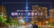 福岡タワー夜景ガイド2026｜夜景100選×圧巻234mイルミ！最高の瞬間を逃さない攻略法を徹底解説