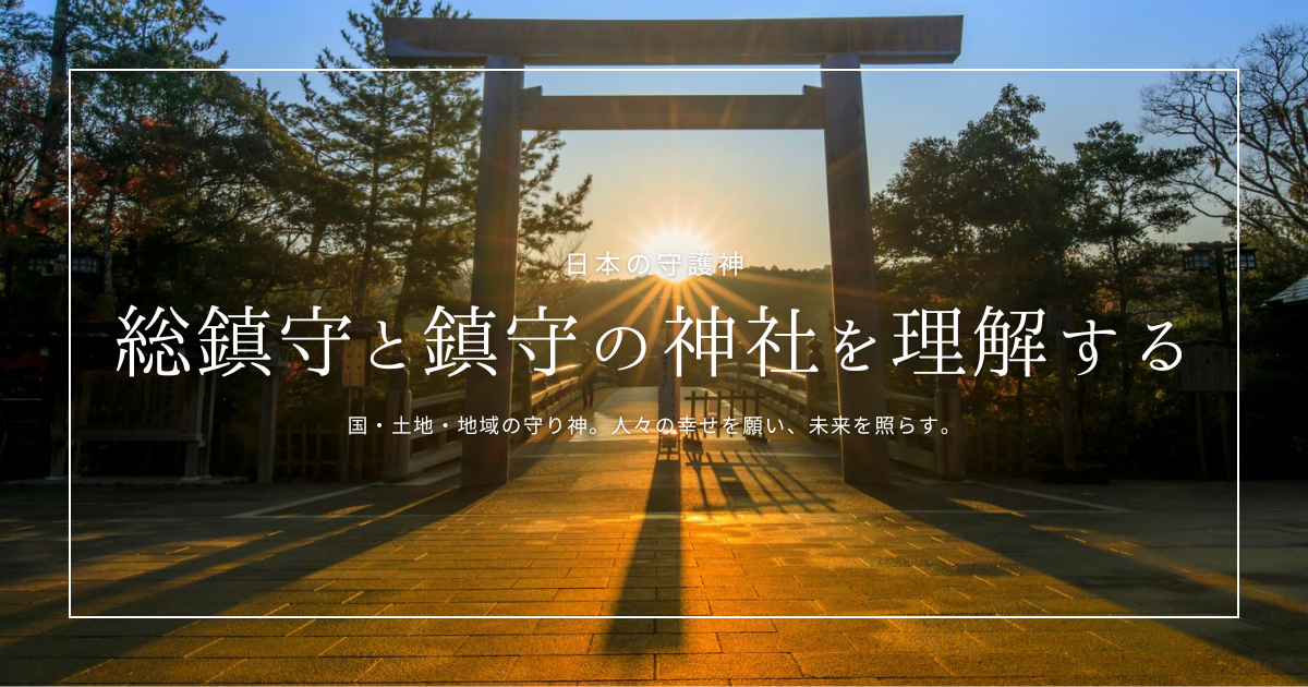 総鎮守・鎮守とは？国・土地・地域の守り神。人々の幸せを願い、未来を照らす。