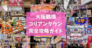 大阪鶴橋コリアンタウン完全攻略ガイド!これで迷わず食べ歩き!韓国コスメやK-POPグッズも!