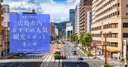 徒歩で巡れる！広島市内おすすめ人気観光スポットまとめ｜半日で名所を巡るモデルコース