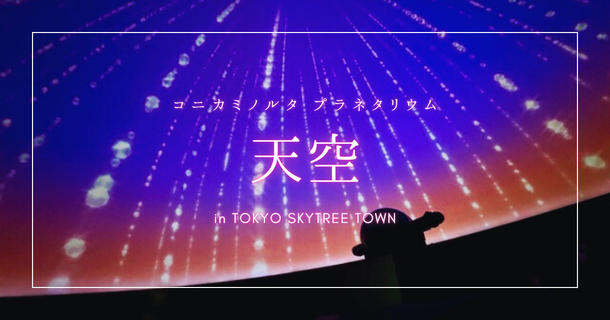 その誤解、もったいない！極上の癒やし空間「プラネタリウム天空」はスカイツリーの本命かもしれない