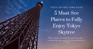Tokyo Skytree: Mucho más que vistas espectaculares—5 lugares imperdibles para disfrutar todo el día