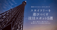 スカイツリーは“上るだけ”じゃない！一日遊べる最新スポット5選