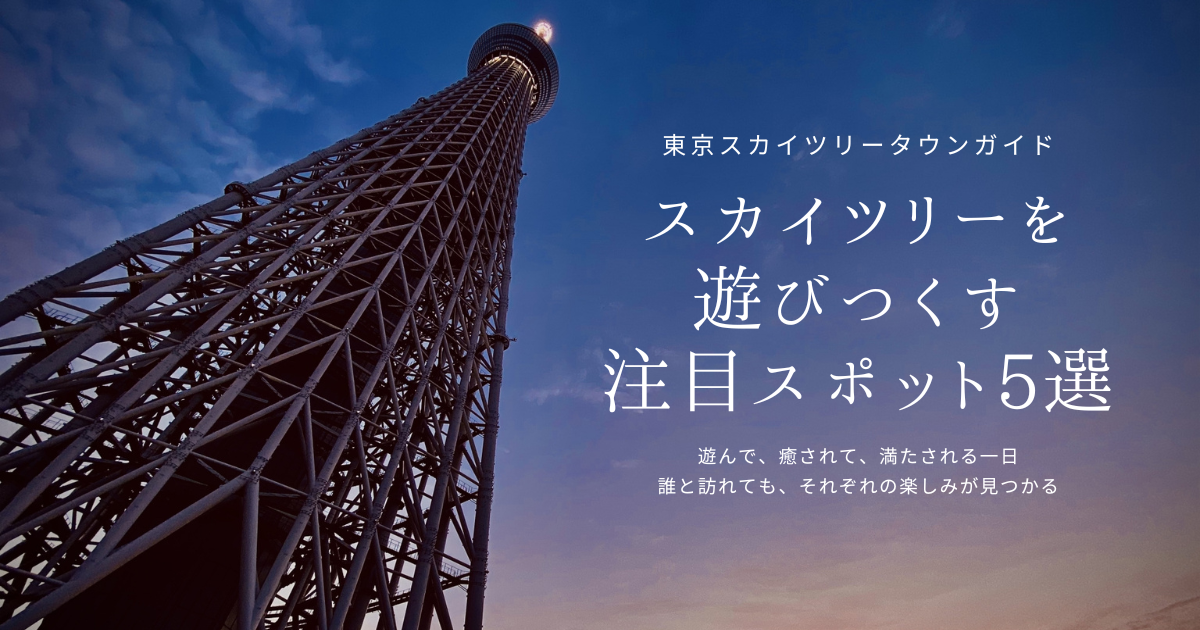 スカイツリーは“上るだけ”じゃない！一日遊べる最新スポット5選
