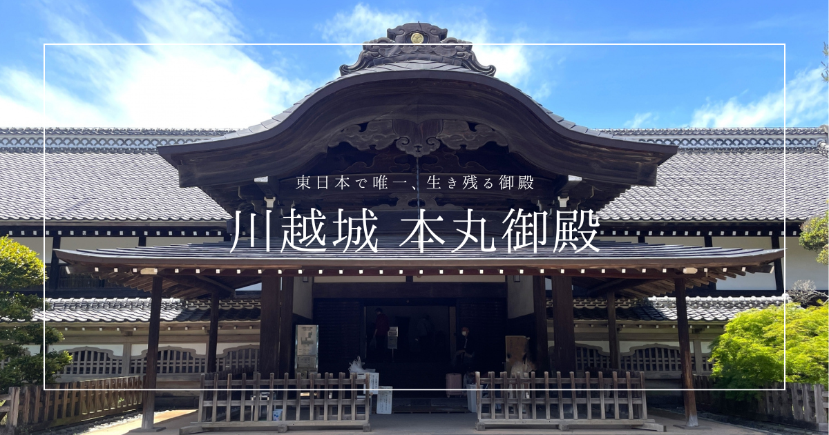 川越城本丸御殿｜東日本で唯一現存！歴史・建築・内部を完全解説