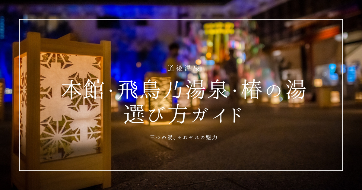道後温泉の3施設を徹底比較｜本館・飛鳥乃湯泉・椿の湯の違いと選び方ガイド