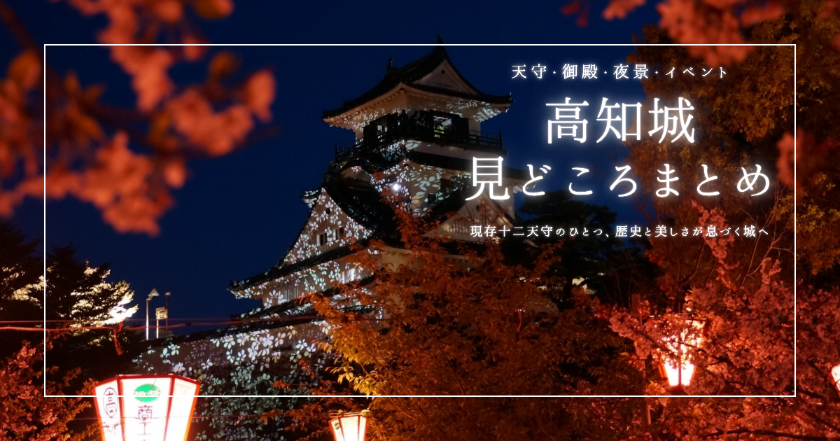高知城の見どころまとめ｜昼も夜も楽しめる！絶景＆歴史スポットを徹底解説