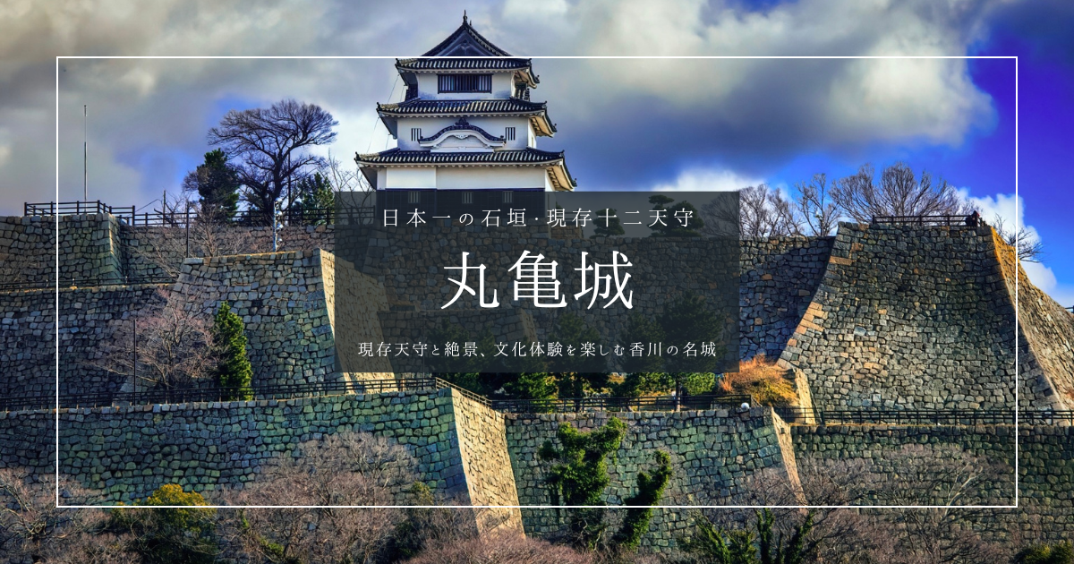 丸亀城観光ガイド2025｜日本一の石垣・現存天守・絶景・文化体験。丸亀城の見どころを徹底解説