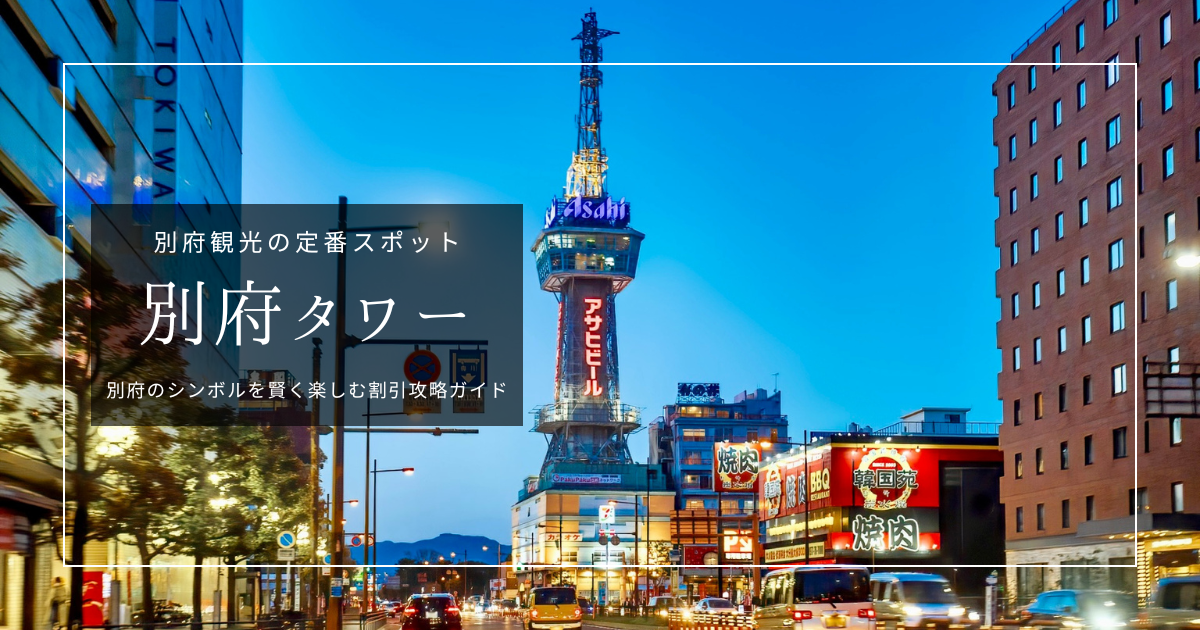 別府タワー割引攻略ガイド2026｜最大で実質無料！迷わずお得にタワーを楽しむ方法を徹底紹介