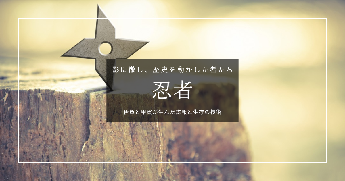 忍者とは？伊賀・甲賀の歴史から忍術・忍具・侍との関係までやさしく解説